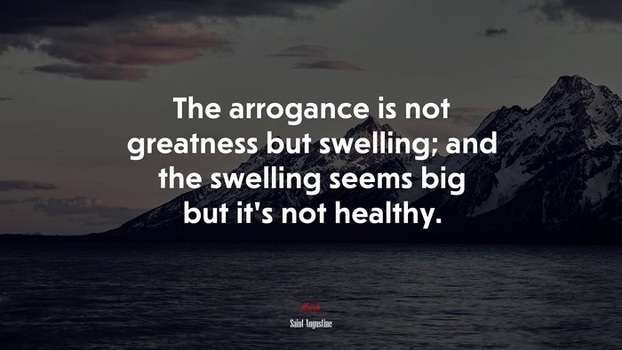 The arrogance is not greatness but swelling; and the swelling seems big but it’s not healthy. | Saint Augustine quote