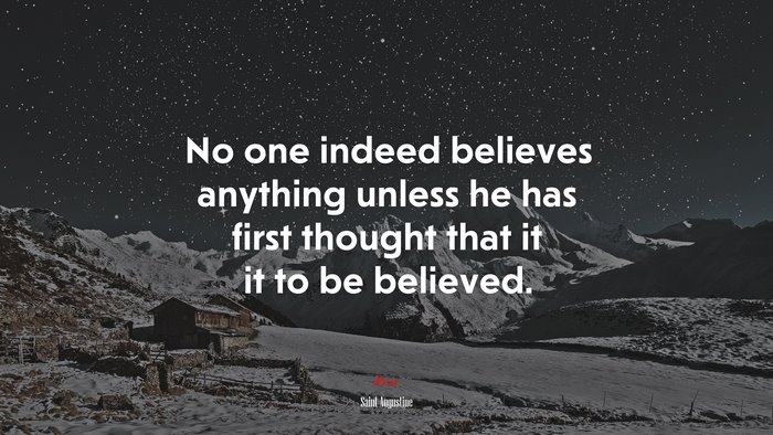 No one indeed believes anything unless he has first thought that it it to be believed. | Saint Augustine quote