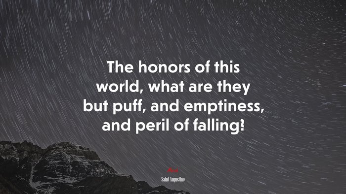 The honors of this world, what are they but puff, and emptiness, and peril of falling? | Saint Augustine quote