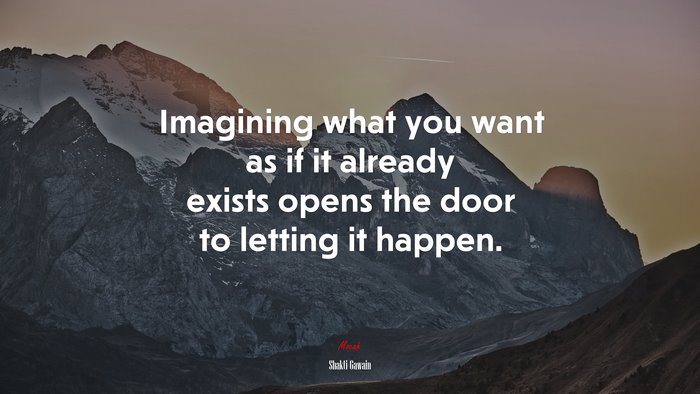 Imagining what you want as if it already exists opens the door to letting it happen. | Shakti Gawain quote