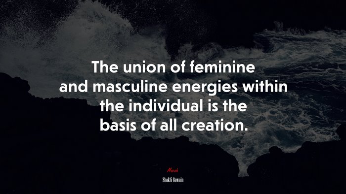 The union of feminine and masculine energies within the individual is the basis of all creation. | Shakti Gawain quote