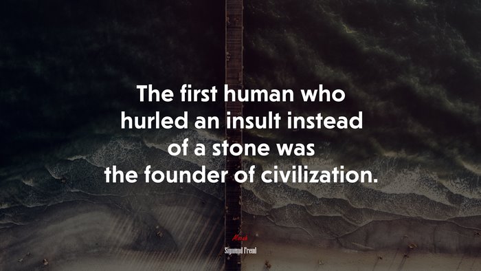 The first human who hurled an insult instead of a stone was the founder of civilization. | Sigmund Freud quote