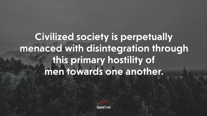 Civilized society is perpetually menaced with disintegration through this primary hostility of men towards one another. | Sigmund Freud quote