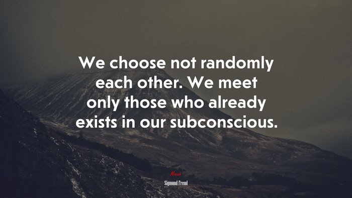 We choose not randomly each other. We meet only those who already exists in our subconscious. | Sigmund Freud quote