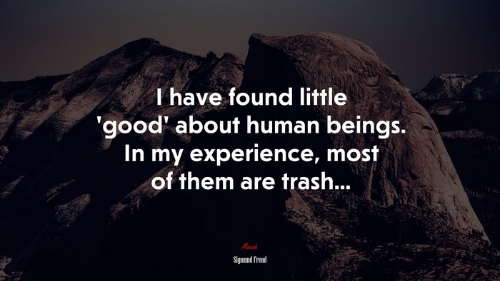 I have found little ‘good’ about human beings. In my experience, most of them are trash... | Sigmund Freud quote