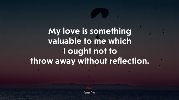 My love is something valuable to me which I ought not to throw away without reflection. | Sigmund Freud quote