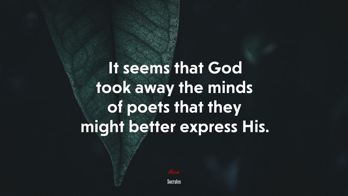 It seems that God took away the minds of poets that they might better express His. | Socrates quote