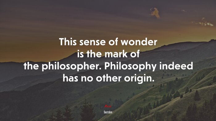 This sense of wonder is the mark of the philosopher. Philosophy indeed has no other origin. | Socrates quote