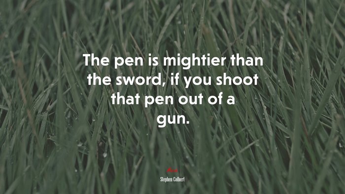 The pen is mightier than the sword, if you shoot that pen out of a gun. | Stephen Colbert quote