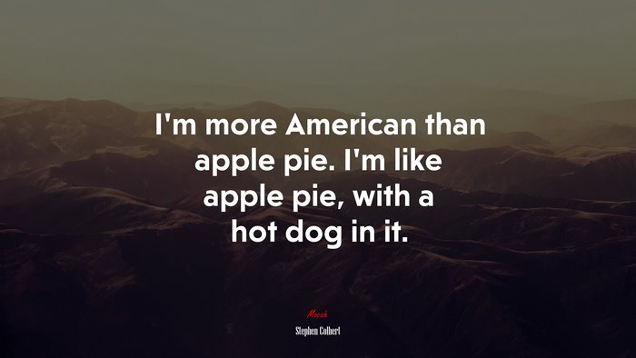 I’m more American than apple pie. I’m like apple pie, with a hot dog in it. | Stephen Colbert quote