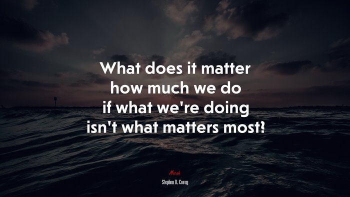 What does it matter how much we do if what we’re doing isn’t what matters most? | Stephen R. Covey quote