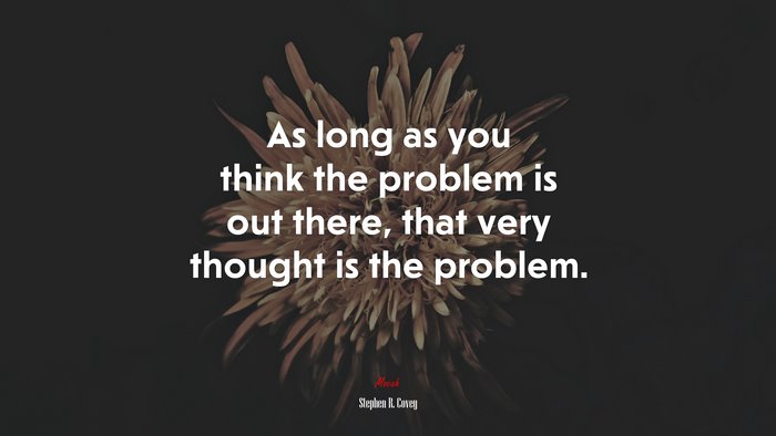 As long as you think the problem is out there, that very thought is the problem. | Stephen R. Covey quote