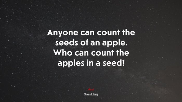 Anyone can count the seeds of an apple. Who can count the apples in a seed? | Stephen R. Covey quote