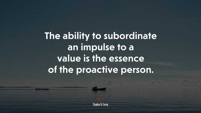 The ability to subordinate an impulse to a value is the essence of the proactive person. | Stephen R. Covey quote