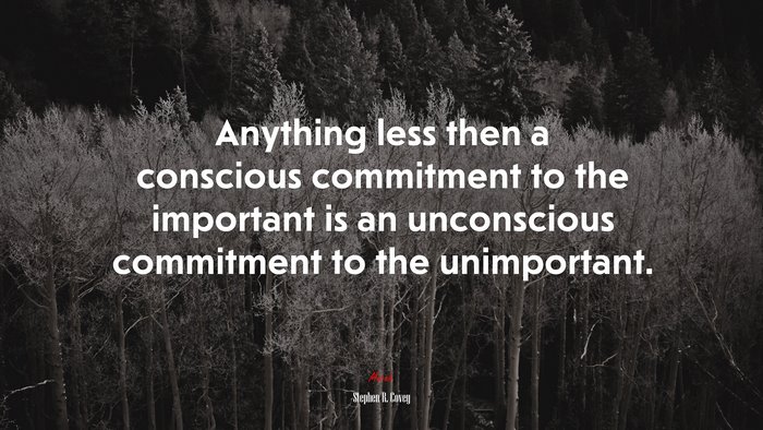 Anything less then a conscious commitment to the important is an unconscious commitment to the unimportant. | Stephen R. Covey quote