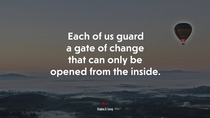 Each of us guard a gate of change that can only be opened from the inside. | Stephen R. Covey quote