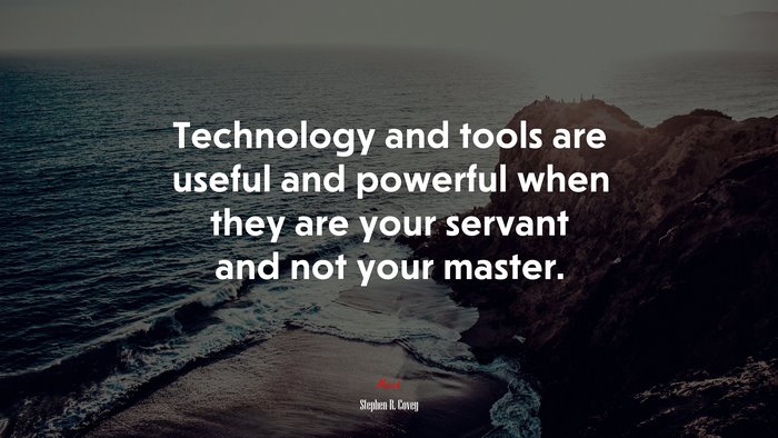 Technology and tools are useful and powerful when they are your servant and not your master. | Stephen R. Covey quote
