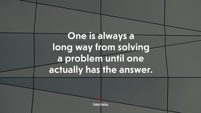 One is always a long way from solving a problem until one actually has the answer. | Stephen Hawking quote