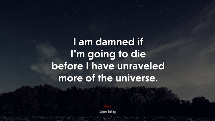 I am damned if I’m going to die before I have unraveled more of the universe. | Stephen Hawking quote