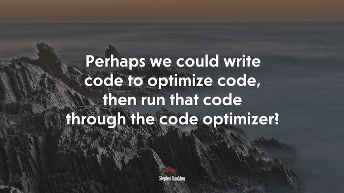 Perhaps we could write code to optimize code, then run that code through the code optimizer? | Stephen Hawking quote