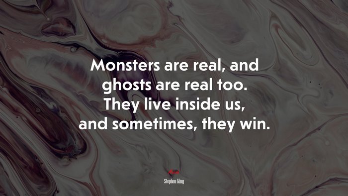 Monsters are real, and ghosts are real too. They live inside us, and sometimes, they win. | Stephen King quote