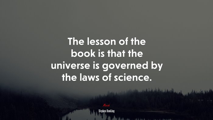 The lesson of the book is that the universe is governed by the laws of science. | Stephen Hawking quote