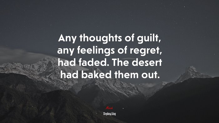 Any thoughts of guilt, any feelings of regret, had faded. The desert had baked them out. | Stephen King quote