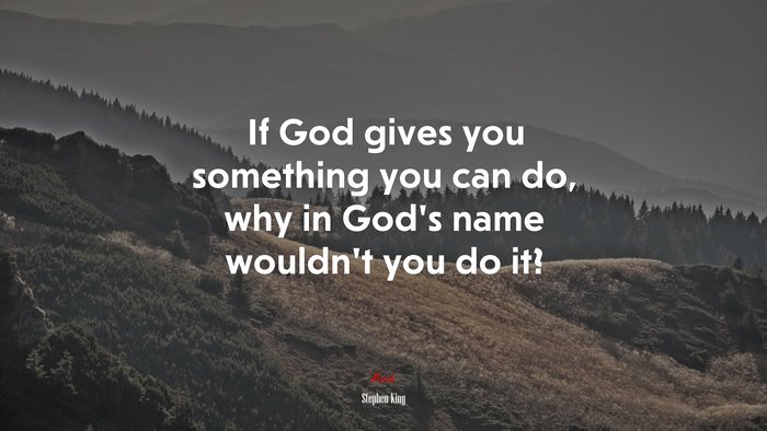 If God gives you something you can do, why in God’s name wouldn’t you do it? | Stephen King quote