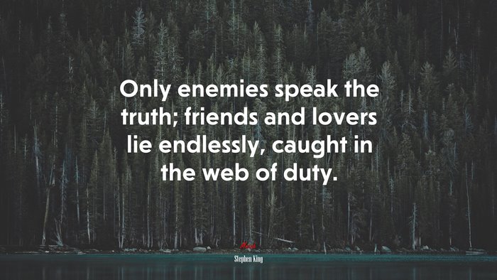 Only enemies speak the truth; friends and lovers lie endlessly, caught in the web of duty. | Stephen King quote