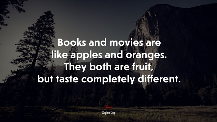 Books and movies are like apples and oranges. They both are fruit, but taste completely different. | Stephen King quote