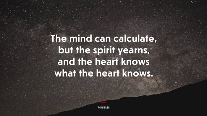 The mind can calculate, but the spirit yearns, and the heart knows what the heart knows. | Stephen King quote