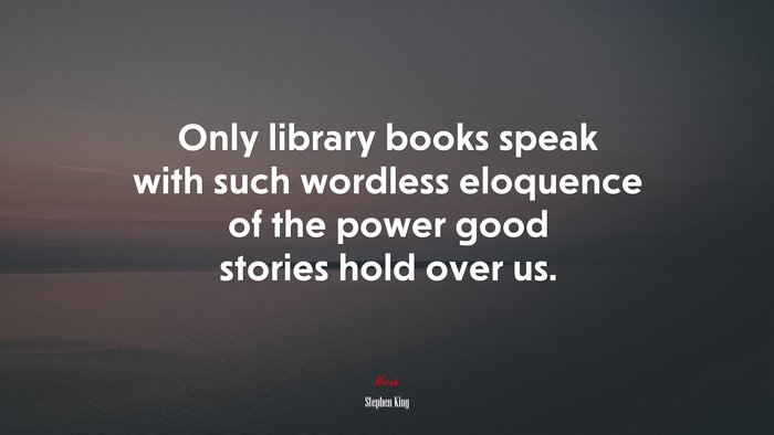 Only library books speak with such wordless eloquence of the power good stories hold over us. | Stephen King quote