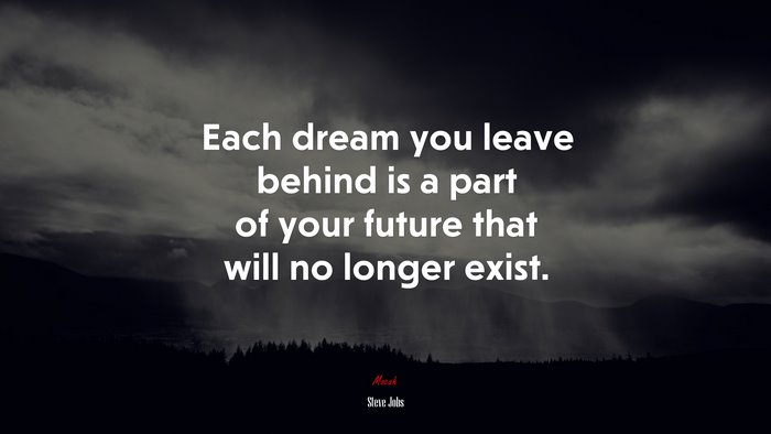 Each dream you leave behind is a part of your future that will no longer exist. | Steve Jobs quote