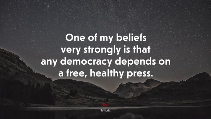 One of my beliefs very strongly is that any democracy depends on a free, healthy press. | Steve Jobs quote