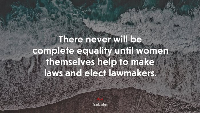 There never will be complete equality until women themselves help to make laws and elect lawmakers. | Susan B. Anthony quote