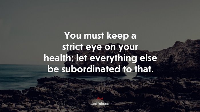 You must keep a strict eye on your health; let everything else be subordinated to that. | Swami Vivekananda quote