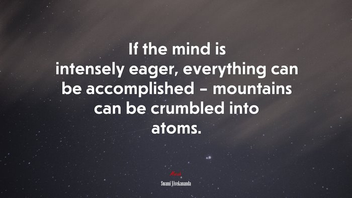 If the mind is intensely eager, everything can be accomplished – mountains can be crumbled into atoms. | Swami Vivekananda quote