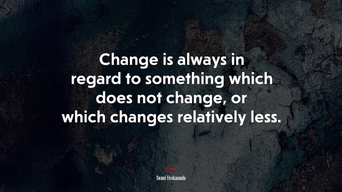 Change is always in regard to something which does not change, or which changes relatively less. | Swami Vivekananda quote