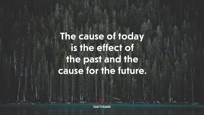 The cause of today is the effect of the past and the cause for the future. | Swami Vivekananda quote