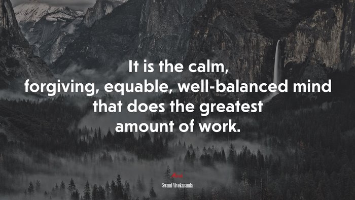 It is the calm, forgiving, equable, well-balanced mind that does the greatest amount of work. | Swami Vivekananda quote