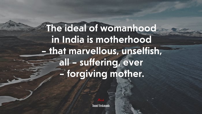 The ideal of womanhood in India is motherhood – that marvellous, unselfish, all – suffering, ever – forgiving mother. | Swami Vivekananda quote