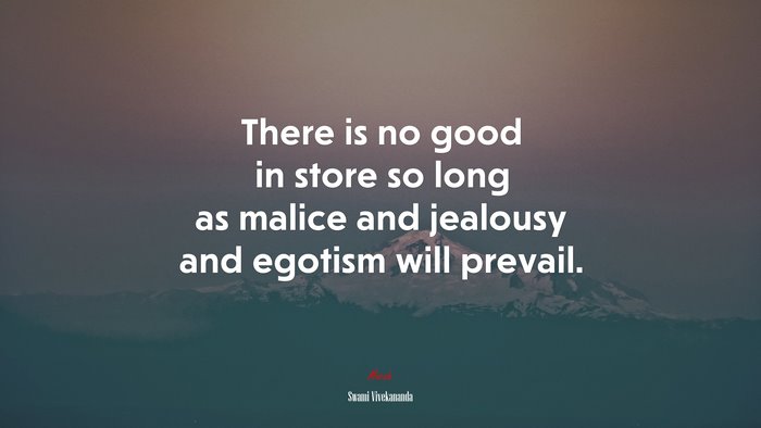 There is no good in store so long as malice and jealousy and egotism will prevail. | Swami Vivekananda quote