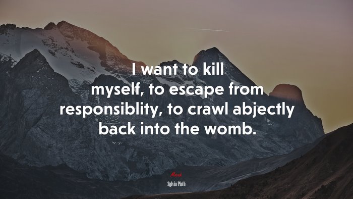 I want to kill myself, to escape from responsiblity, to crawl abjectly back into the womb. | Sylvia Plath quote
