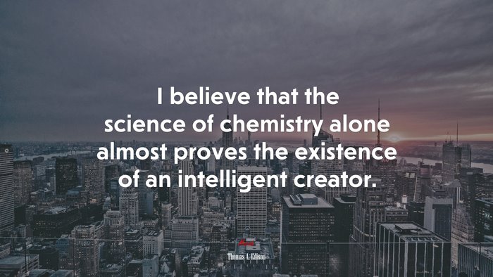 I believe that the science of chemistry alone almost proves the existence of an intelligent creator. | Thomas A. Edison quote