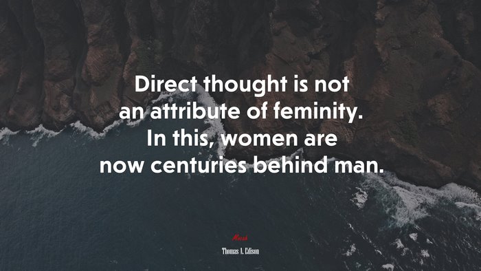 Direct thought is not an attribute of feminity. In this, women are now centuries behind man. | Thomas A. Edison quote