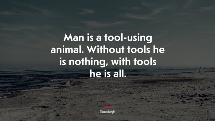 Man is a tool-using animal. Without tools he is nothing, with tools he is all. | Thomas Carlyle quote