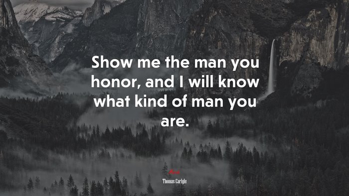 Show me the man you honor, and I will know what kind of man you are. | Thomas Carlyle quote