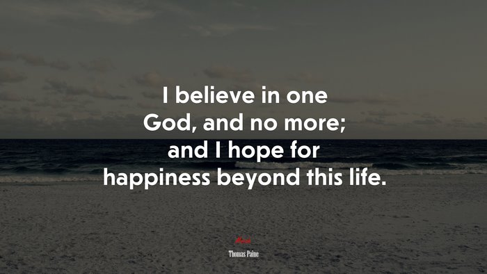 I believe in one God, and no more; and I hope for happiness beyond this life. | Thomas Paine quote