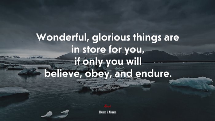 Wonderful, glorious things are in store for you, if only you will believe, obey, and endure. | Thomas S. Monson quote