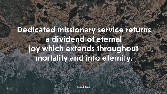 Dedicated missionary service returns a dividend of eternal joy which extends throughout mortality and into eternity. | Thomas S. Monson quote